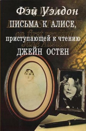 Фэй Уэлдон - Письма к Алисе, приступающей к чтению Джейн Остен