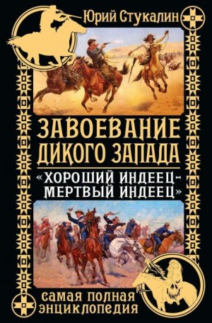 Юрий Стукалин - Завоевание Дикого Запада. «Хороший индеец – мертвый индеец»