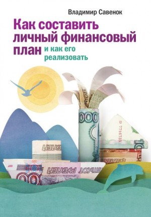Савенок Владимир - Как реализовать личный финансовый план. Сколько денег нужно для счастья