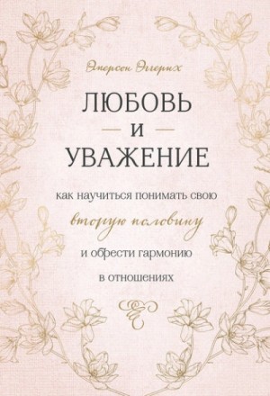 Эмерсон Эггерих - Любовь и уважение. Как научиться понимать свою вторую половину и обрести гармонию в отношениях
