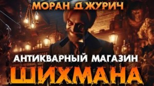 Моран Джурич,   - Антикварный магазин Шихмана