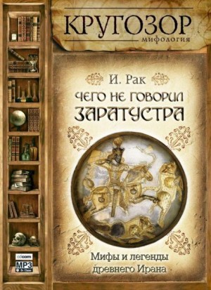 Иван Рак - Мифы: Чего не говорил Заратустра. Мифы и легенды древнего Ирана