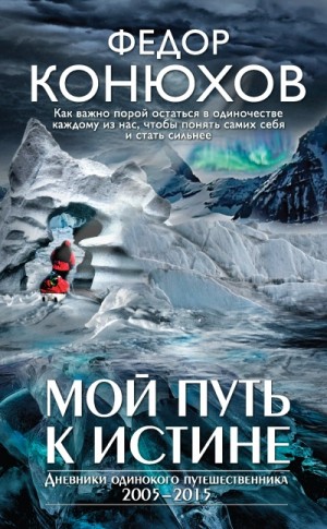 Фёдор Конюхов - Мой путь к истине. Дневники путешествий по океанам