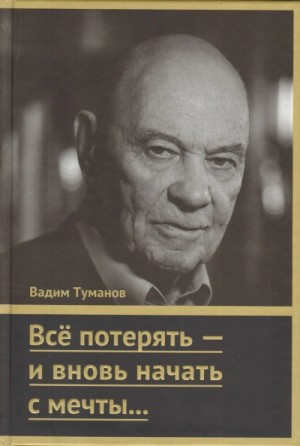 Вадим Туманов - Всё потерять – и вновь начать с мечты…