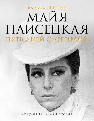 Вадим Верник - Майя Плисецкая. Пять дней с легендой. Документальная история