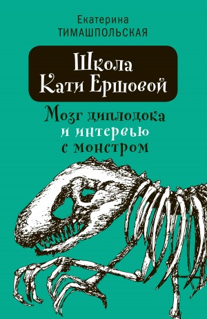 Екатерина Тимашпольская - Школа Кати Ершовой. Мозг диплодока и интервью с монстром