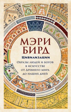 Мэри Бирд - Цивилизации. Образы людей и богов в искусстве от Древнего мира до наших дней