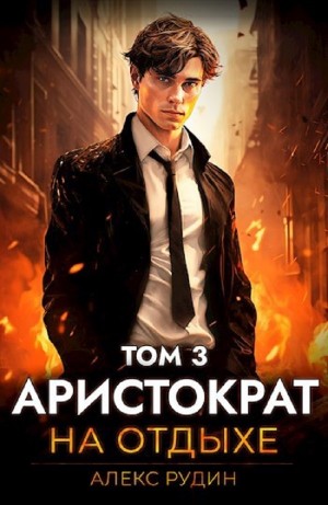 Алекс Рудин - Аристократ на отдыхе. Том 3
