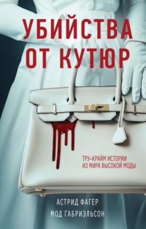 Мод Габриэльсон, Астрид Фагер - Убийства от кутюр. Тру-крайм истории из мира высокой моды