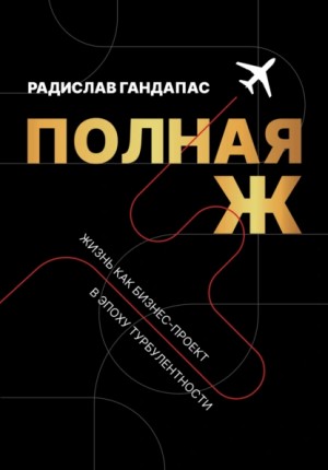 Радислав Гандапас - Полная Ж. Жизнь как бизнес-проект в эпоху турбулентности