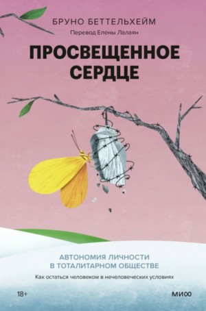 Беттельхейм Бруно - Просвещенное сердце. Автономия личности в тоталитарном обществе. Как остаться человеком в нечеловеческих условиях