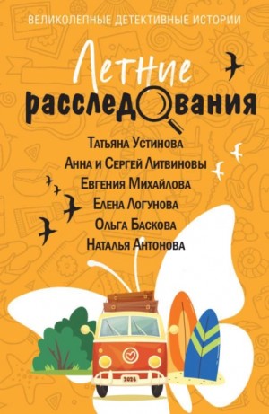 Татьяна Устинова, Анна и Сергей Литвиновы, Евгения Михайлова, Елена Логунова, Наталия Антонова, Ольга Баскова - Летние расследования