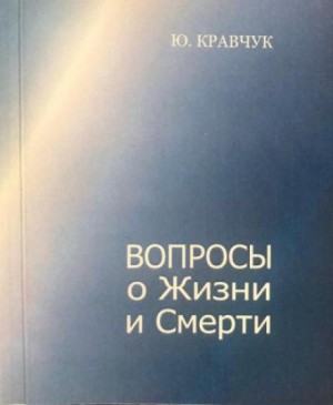 Юрий Кравчук - Вопросы о Жизни и Смерти