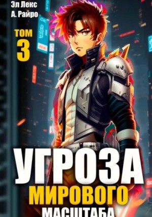 Эл Лекс, Анна Кондакова / А. Райро - Угроза мирового масштаба. Книга 3