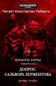 Крипты Терры: 05. Допрос Салвора Лерментова