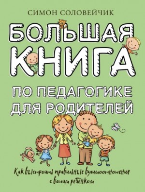 Симон Соловейчик - Большая книга по педагогике для родителей. Как выстроить правильные взаимоотношения с вашим ребенком