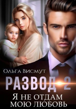 Ольга Висмут - Развод 2. Я не отдам мою любовь