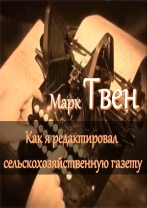 Марк Твен - Как я редактировал сельскохозяйственную газету