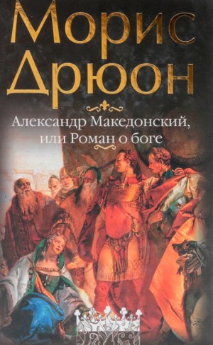 Морис Дрюон - Александр Македонский, или Роман о боге