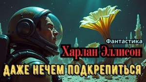 Харлан Эллисон - Даже нечем подкрепиться