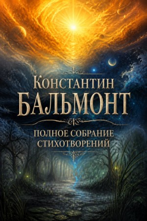 Константин Дмитриевич Бальмонт - Полное собрание стихотворений