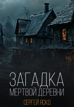 Сергей Яско - Загадка мёртвой деревни