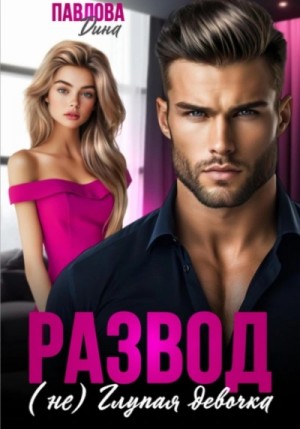 Дина Павлова - Развод. (не)Глупая девочка