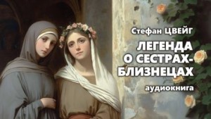 Стефан Цвейг - Легенда о сёстрах-близнецах