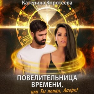 Катерина Коротеева - Повелительница времени, или Ты попал, Лаорк!