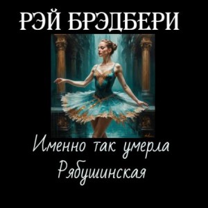 Рэй Брэдбери - Именно так умерла Рябушинская