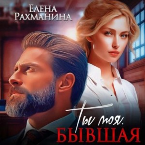 Елена Рахманина - Ты моя. Бывшая