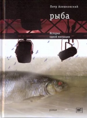 Петр Алешковский - Рыба. История одной миграции