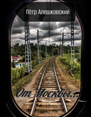 Пётр Алешковский - От Москвы..