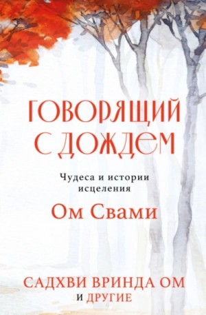 Садхви Ом - Говорящий с дождем. Чудеса и истории исцеления Ом Свами