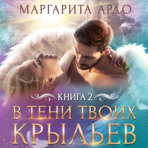 Маргарита Ардо - В тени твоих крыльев. Книга 2