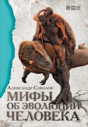 Александр Соколов - Мифы об эволюции человека