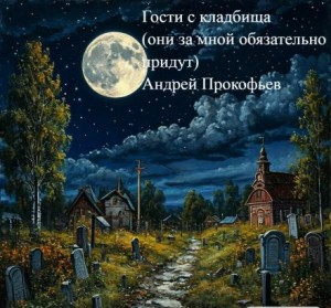 Андрей Прокофьев,   - Гости с кладбища (они за мной обязательно придут)