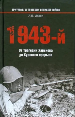 Алексей Исаев - 1943-й...От трагедии Харькова до Курского прорыва