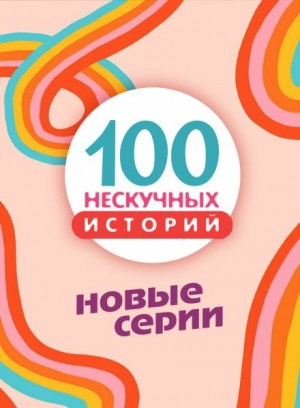  - 100 нескучных историй. Новые серии