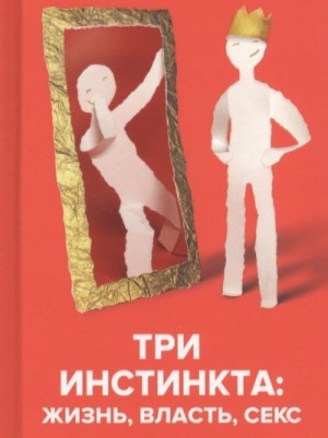 Андрей Курпатов - Три инстинкта: Жизнь, Власть, Секс. Универсальные правила