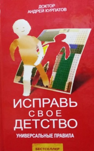 Андрей Курпатов - Исправь своё детство. Универсальные правила