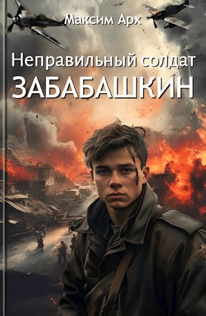 Максим Арх - Неправильный солдат Забабашкин