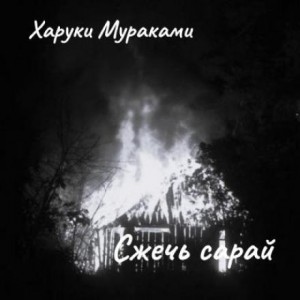 Харуки Мураками - Сжечь сарай