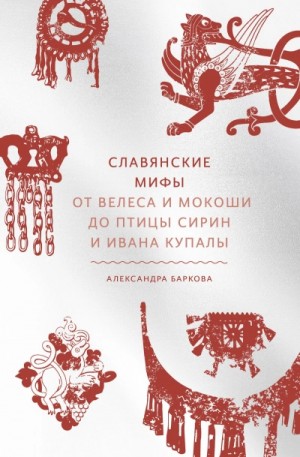 Баркова Александра - Славянские мифы. От Велеса и Мокоши до птицы Сирин и Ивана Купалы