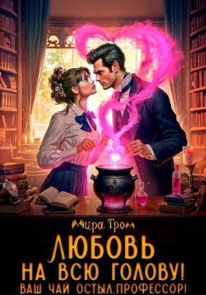 Мира Гром - Любовь на всю голову. Ваш чай остыл, профессор!