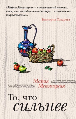 Мария Метлицкая - То, что сильнее