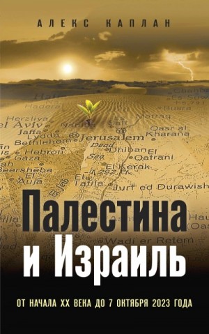 Алекс Каплан - Палестина и Израиль. От начала XX века до 7 октября 2023 года