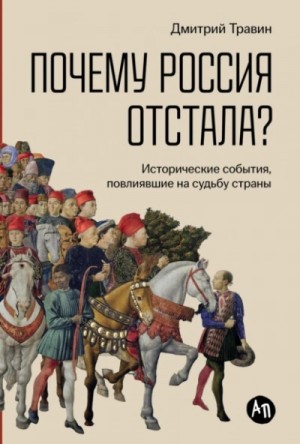 Дмитрий Травин - Почему Россия отстала? Исторические события, повлиявшие на судьбу страны