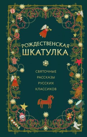 Иван Алексеевич Бунин, Леонид Андреев, Саша Черный, Лидия Чарская, Алексей Николаевич Толстой, Иван Сергеевич Шмелев, Дмитрий Григорович - Рождественская шкатулка: святочные рассказы русских классиков