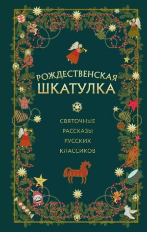 Иван Алексеевич Бунин, Леонид Андреев, Саша Черный, Дмитрий Васильевич Григорович, Лидия Чарская, Алексей Николаевич Толстой, Иван Сергеевич Шмелев - Рождественская шкатулка: святочные рассказы русских классиков